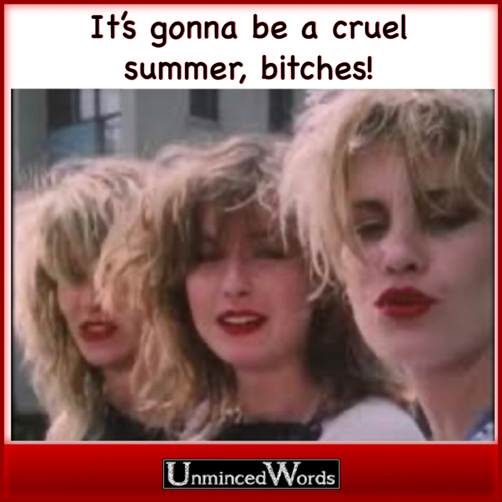 It’s gonna be a cruel summer, bitches.