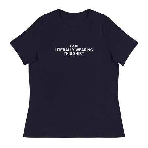 I Am Literally Wearing This Shirt - Women's Relaxed T-Shirt